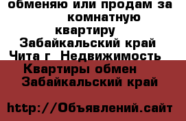 обменяю или продам за 600 2-комнатную квартиру - Забайкальский край, Чита г. Недвижимость » Квартиры обмен   . Забайкальский край